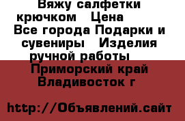 Вяжу салфетки крючком › Цена ­ 500 - Все города Подарки и сувениры » Изделия ручной работы   . Приморский край,Владивосток г.